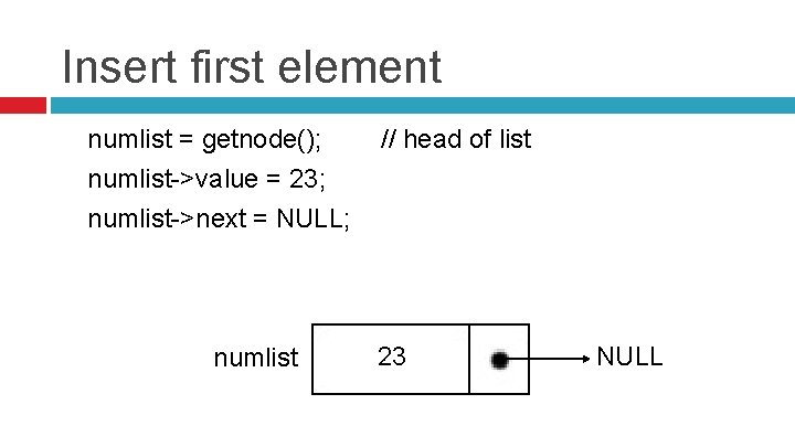 Insert first element numlist = getnode(); // head of list numlist->value = 23; numlist->next