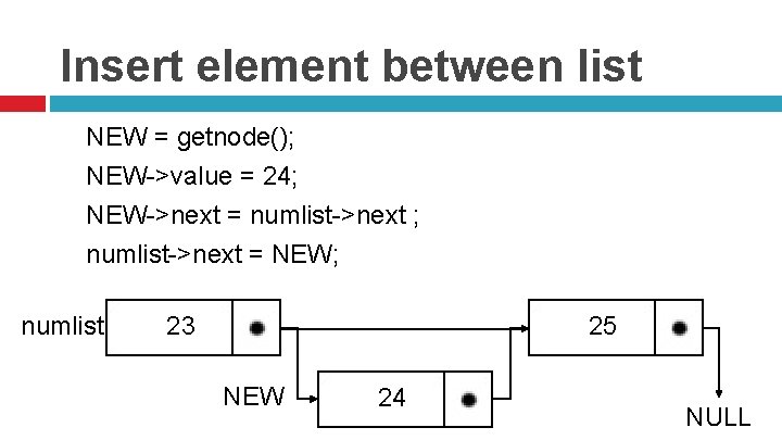 Insert element between list NEW = getnode(); NEW->value = 24; NEW->next = numlist->next ;