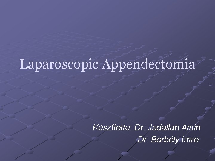 Laparoscopic Appendectomia Készítette: Dr. Jadallah Amin Dr. Borbély Imre 