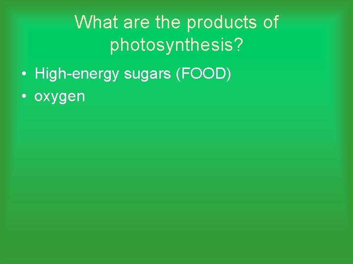 What are the products of photosynthesis? • High-energy sugars (FOOD) • oxygen 