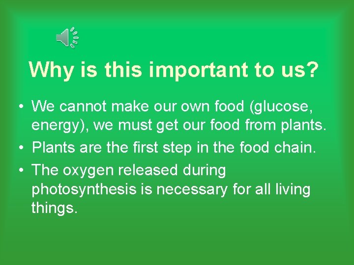 Why is this important to us? • We cannot make our own food (glucose,