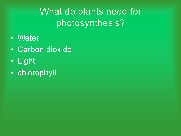 What do plants need for photosynthesis? • • Water Carbon dioxide Light chlorophyll 