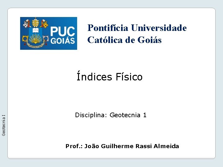 Pontifícia Universidade Católica de Goiás Geotecnia I Índices Físico Disciplina: Geotecnia 1 Prof. :