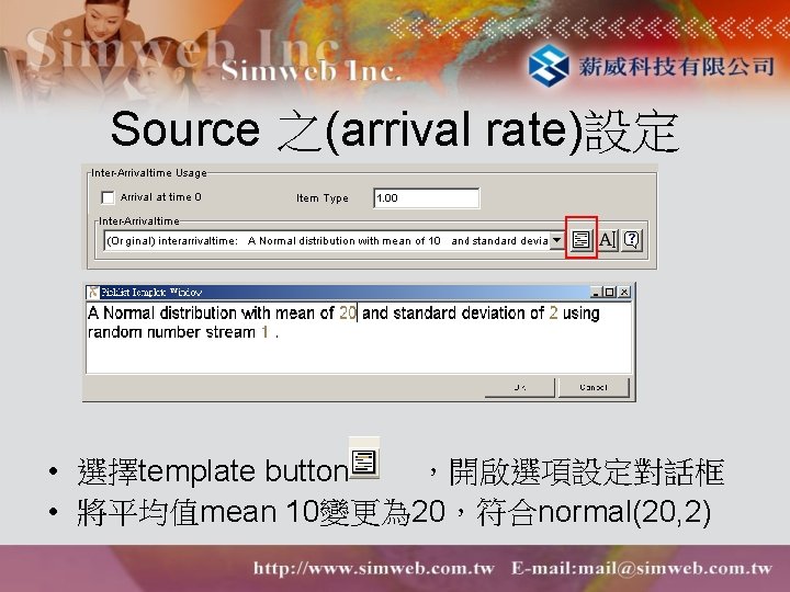 Source 之(arrival rate)設定 • 選擇template button ，開啟選項設定對話框 • 將平均值mean 10變更為 20，符合normal(20, 2) 