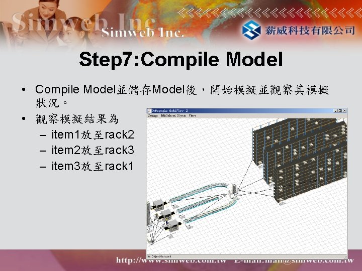 Step 7: Compile Model • Compile Model並儲存Model後，開始模擬並觀察其模擬 狀況。 • 觀察模擬結果為 – item 1放至rack 2