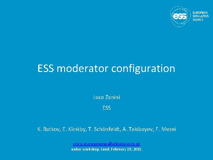 ESS moderator configuration Luca Zanini ESS K. Batkov, E. Klinkby, T. Schönfeldt, A. Takibayev,