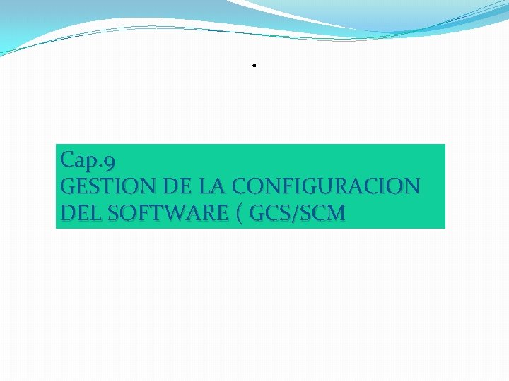 . Cap. 9 GESTION DE LA CONFIGURACION DEL SOFTWARE ( GCS/SCM . Cap. 9 GESTION DE LA CONFIGURACION DEL SOFTWARE ( GCS/SCM