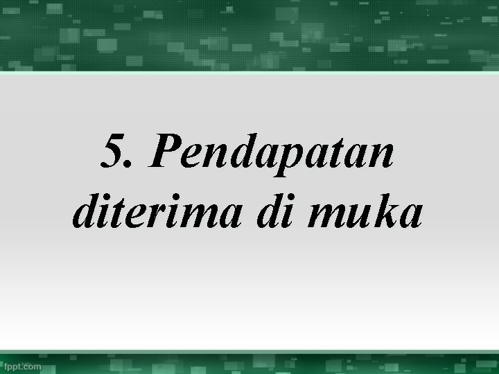 5. Pendapatan diterima di muka 