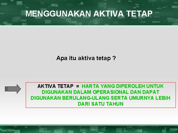 MENGGUNAKAN AKTIVA TETAP Apa itu aktiva tetap ? AKTIVA TETAP = HARTA YANG DIPEROLEH