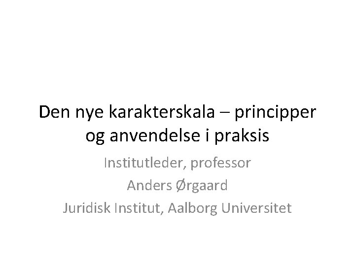  Den nye karakterskala – principper og anvendelse i praksis Institutleder, professor Anders Ørgaard