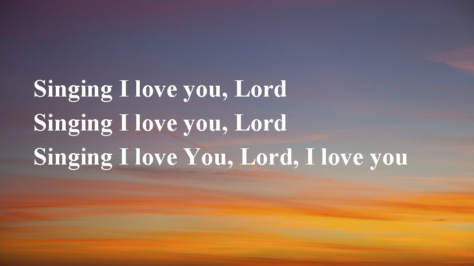 Singing I love you, Lord Singing I love You, Lord, I love you 
