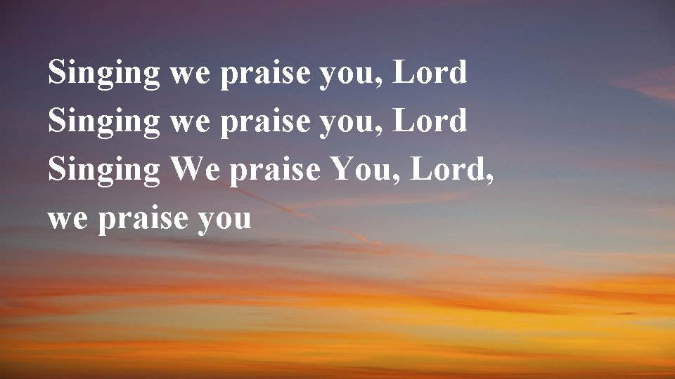 Singing we praise you, Lord Singing We praise You, Lord, we praise you 