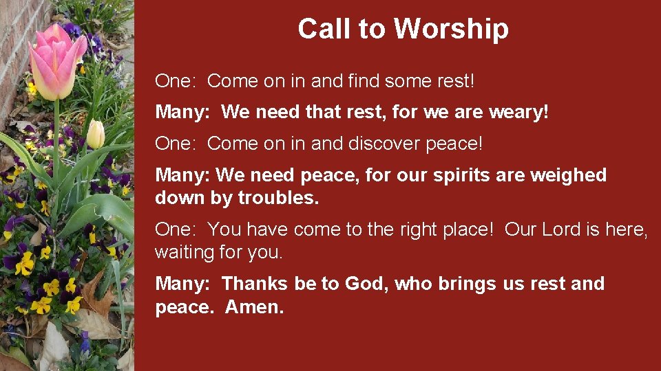 Call to Worship One: Come on in and find some rest! Many: We need