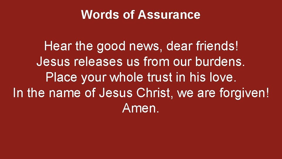 Words of Assurance Hear the good news, dear friends! Jesus releases us from our