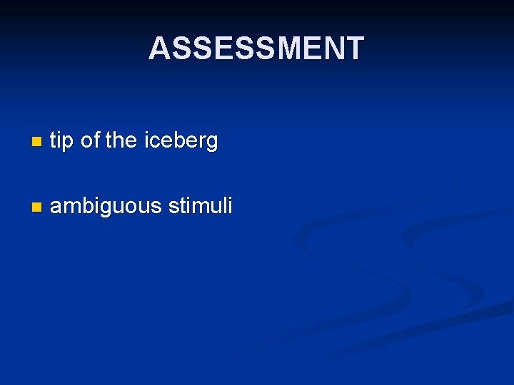 ASSESSMENT n tip of the iceberg n ambiguous stimuli ASSESSMENT n tip of the iceberg n ambiguous stimuli
