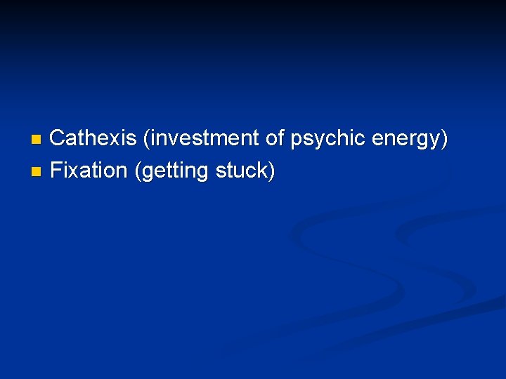 Cathexis (investment of psychic energy) n Fixation (getting stuck) n Cathexis (investment of psychic energy) n Fixation (getting stuck) n