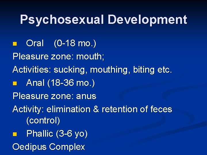 Psychosexual Development Oral (0 -18 mo. ) Pleasure zone: mouth; Activities: sucking, mouthing, biting Psychosexual Development Oral (0 -18 mo. ) Pleasure zone: mouth; Activities: sucking, mouthing, biting