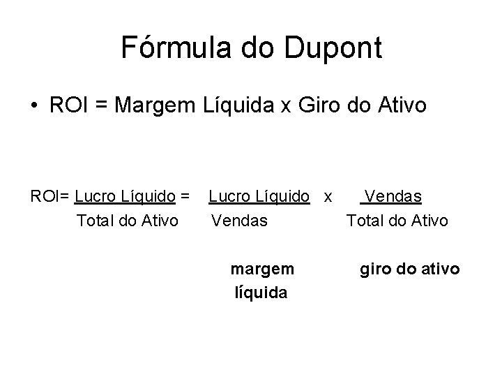 Fórmula do Dupont • ROI = Margem Líquida x Giro do Ativo ROI= Lucro