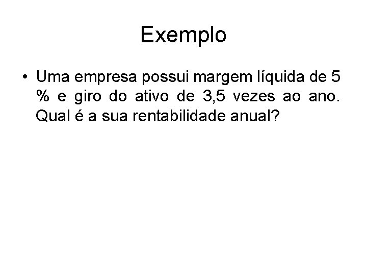 Exemplo • Uma empresa possui margem líquida de 5 % e giro do ativo