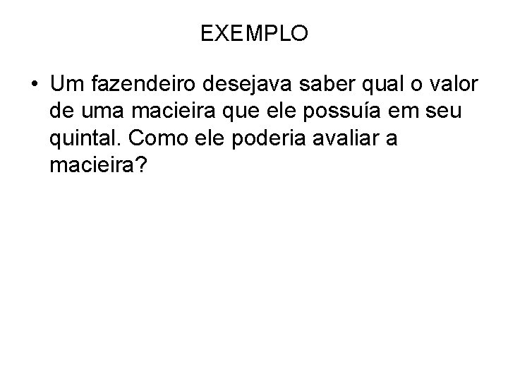 EXEMPLO • Um fazendeiro desejava saber qual o valor de uma macieira que ele