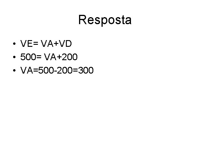 Resposta • VE= VA+VD • 500= VA+200 • VA=500 -200=300 