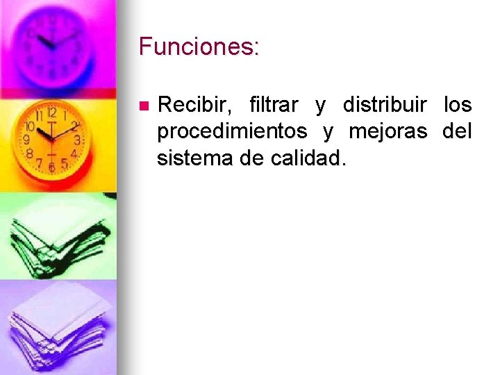 Funciones: n Recibir, filtrar y distribuir los procedimientos y mejoras del sistema de calidad.