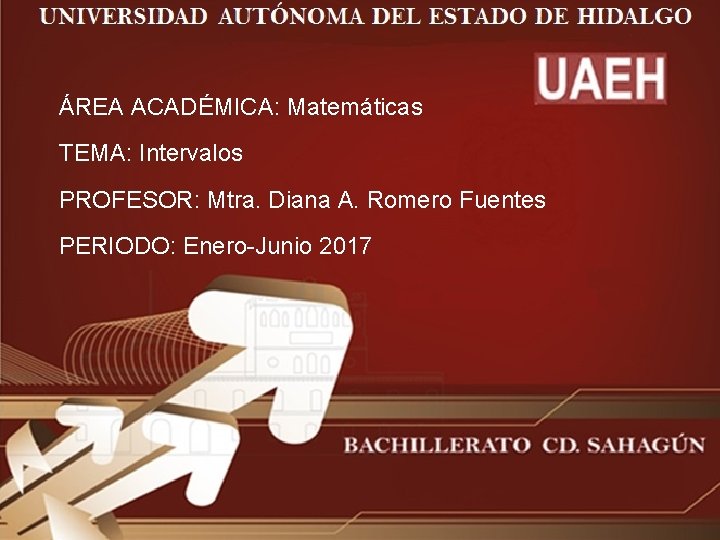 ÁREA ACADÉMICA: Matemáticas TEMA: Intervalos PROFESOR: Mtra. Diana A. Romero Fuentes PERIODO: Enero-Junio 2017 ÁREA ACADÉMICA: Matemáticas TEMA: Intervalos PROFESOR: Mtra. Diana A. Romero Fuentes PERIODO: Enero-Junio 2017