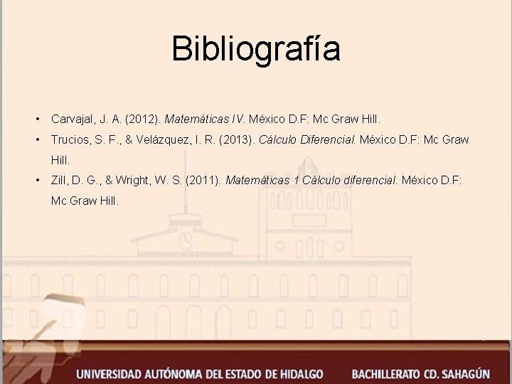 Bibliografía • Carvajal, J. A. (2012). Matemáticas IV. México D. F: Mc Graw Hill.