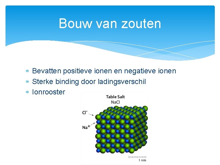 Bouw van zouten Bevatten positieve ionen en negatieve ionen Sterke binding door ladingsverschil Ionrooster