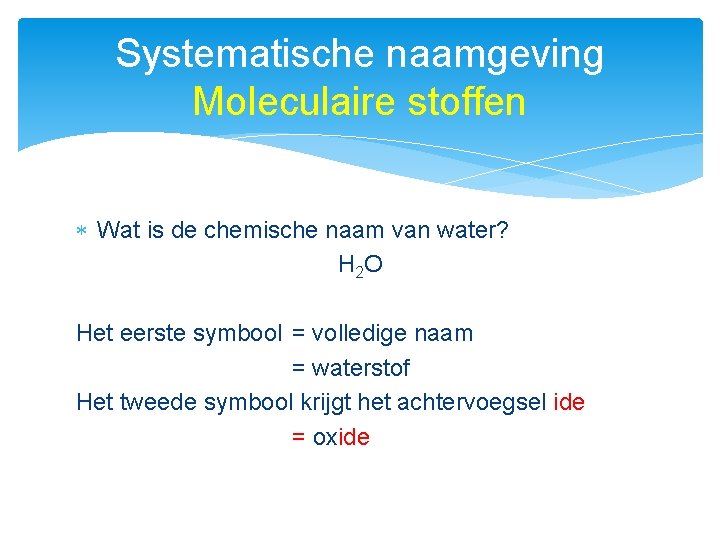 Systematische naamgeving Moleculaire stoffen Wat is de chemische naam van water? H 2 O