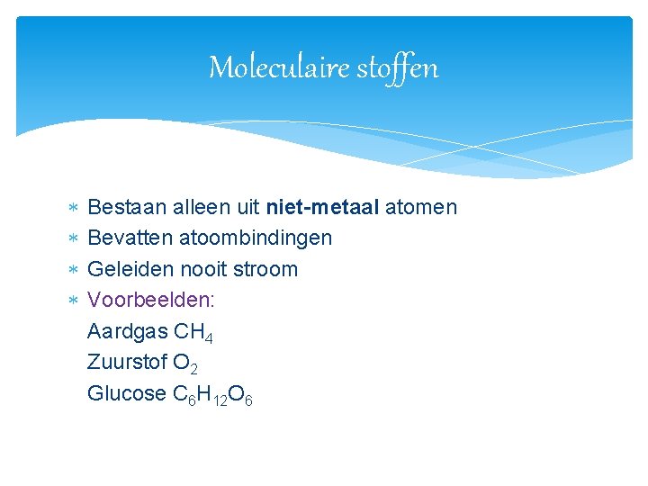 Moleculaire stoffen Bestaan alleen uit niet-metaal atomen Bevatten atoombindingen Geleiden nooit stroom Voorbeelden: Aardgas