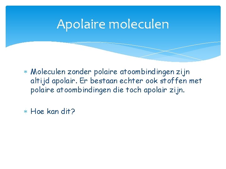 Apolaire moleculen Moleculen zonder polaire atoombindingen zijn altijd apolair. Er bestaan echter ook stoffen