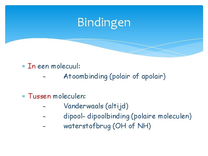 Bindingen In een molecuul: Atoombinding (polair of apolair) Tussen moleculen: Vanderwaals (altijd) dipool- dipoolbinding