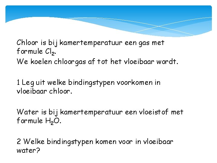 Chloor is bij kamertemperatuur een gas met formule Cl 2. We koelen chloorgas af