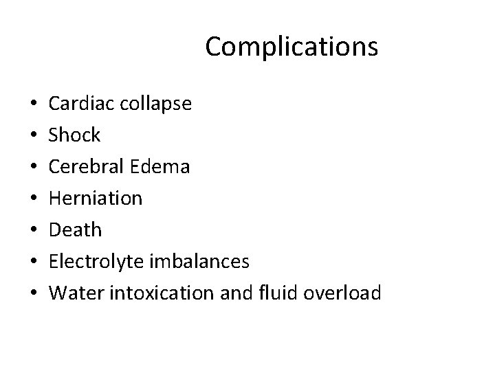 Complications • • Cardiac collapse Shock Cerebral Edema Herniation Death Electrolyte imbalances Water intoxication