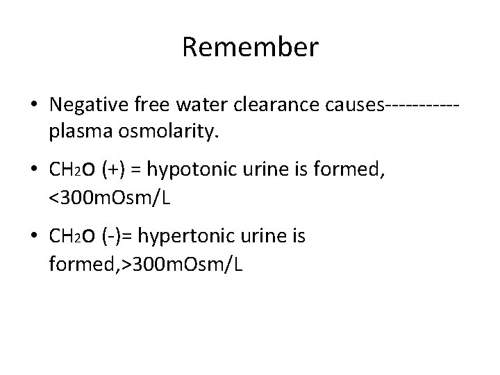 Remember • Negative free water clearance causes-----plasma osmolarity. • CH 2 o (+) =
