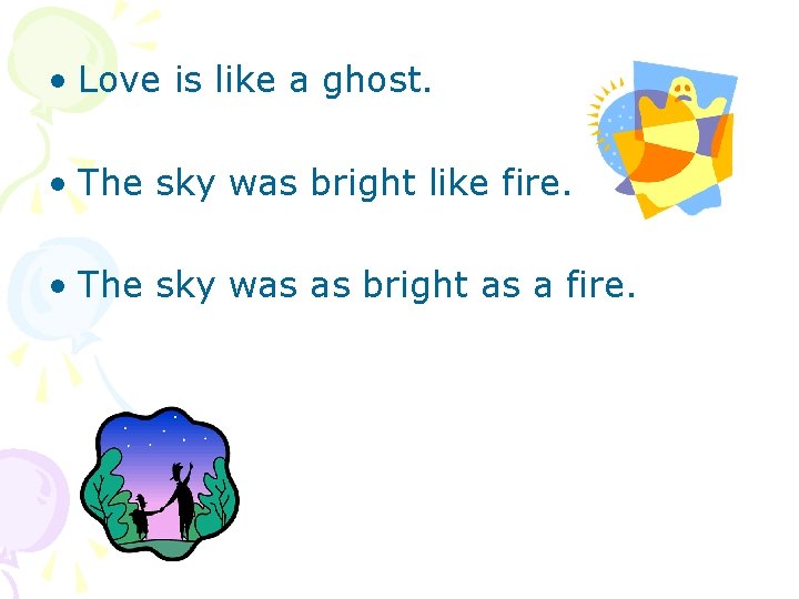  • Love is like a ghost. • The sky was bright like fire.