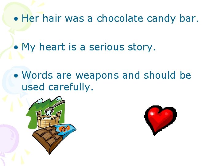  • Her hair was a chocolate candy bar. • My heart is a
