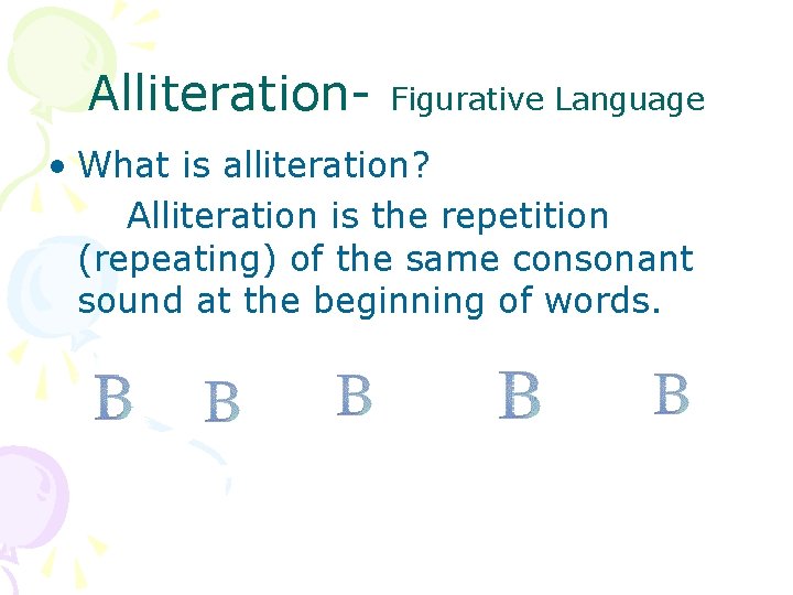 Alliteration- Figurative Language • What is alliteration? Alliteration is the repetition (repeating) of the