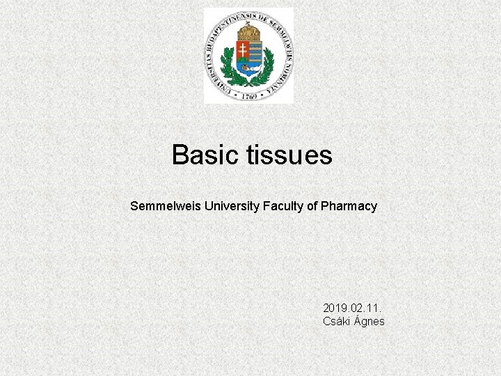 Basic tissues Semmelweis University Faculty of Pharmacy 2019. 02. 11. Csáki Ágnes 
