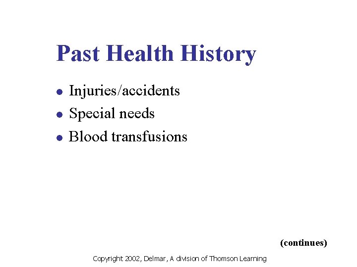 Past Health History l l l Injuries/accidents Special needs Blood transfusions (continues) Copyright 2002,