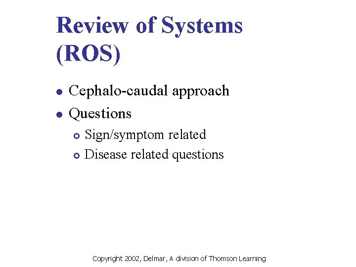 Review of Systems (ROS) l l Cephalo-caudal approach Questions Sign/symptom related £ Disease related