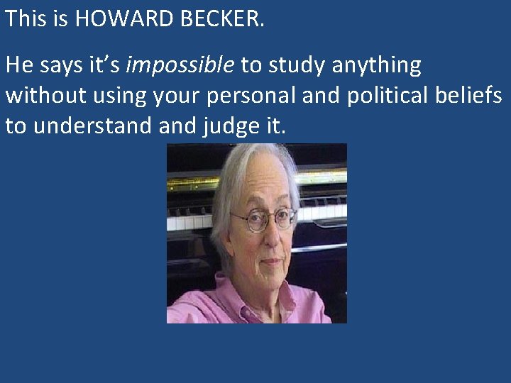 This is HOWARD BECKER. He says it’s impossible to study anything without using your
