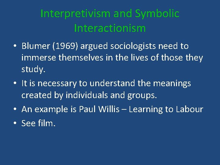 Interpretivism and Symbolic Interactionism • Blumer (1969) argued sociologists need to immerse themselves in