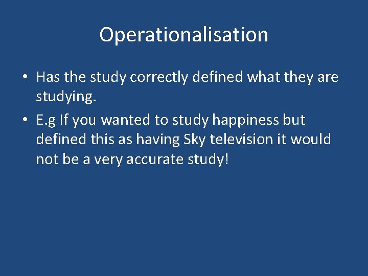 Operationalisation • Has the study correctly defined what they are studying. • E. g