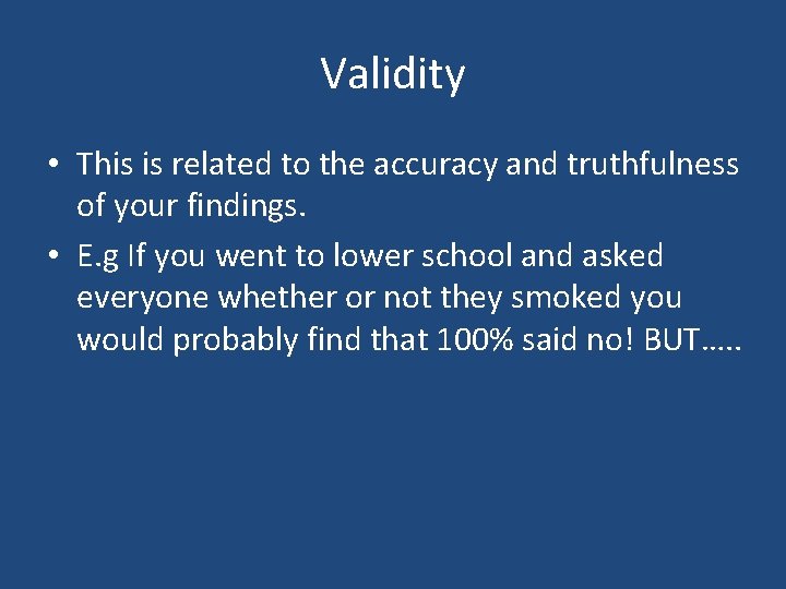 Validity • This is related to the accuracy and truthfulness of your findings. •