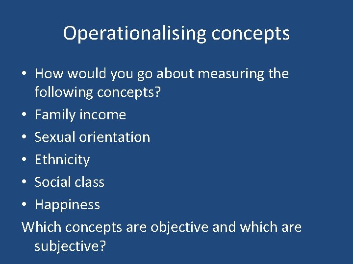 Operationalising concepts • How would you go about measuring the following concepts? • Family