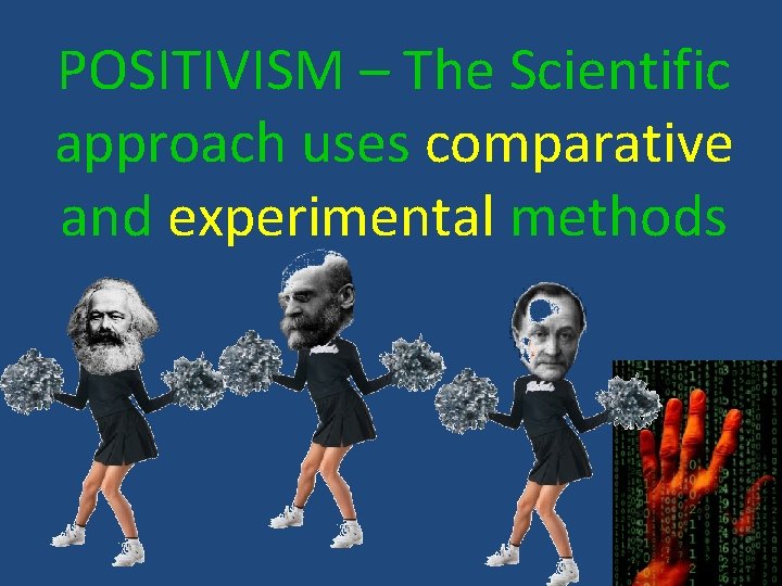 POSITIVISM – The Scientific approach uses comparative and experimental methods 