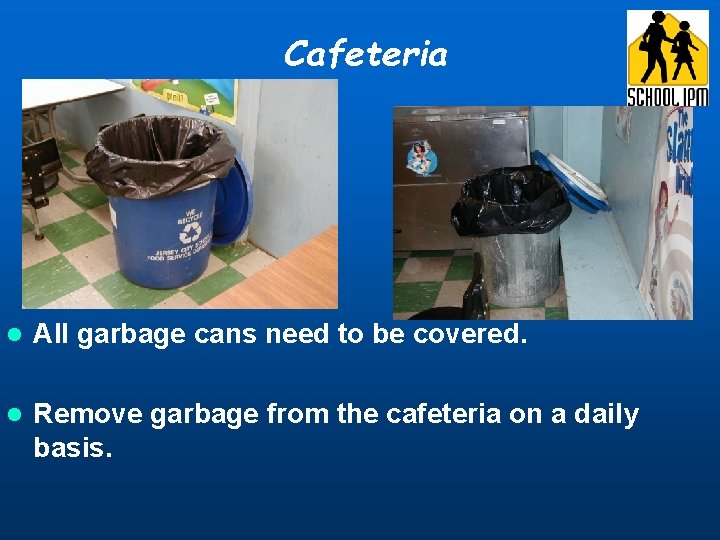 Cafeteria l All garbage cans need to be covered. l Remove garbage from the Cafeteria l All garbage cans need to be covered. l Remove garbage from the