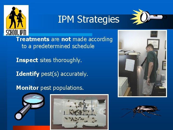IPM Strategies Treatments are not made according to a predetermined schedule Inspect sites thoroughly. IPM Strategies Treatments are not made according to a predetermined schedule Inspect sites thoroughly.
